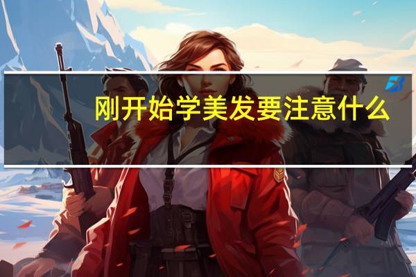 刚开始学美发要注意什么