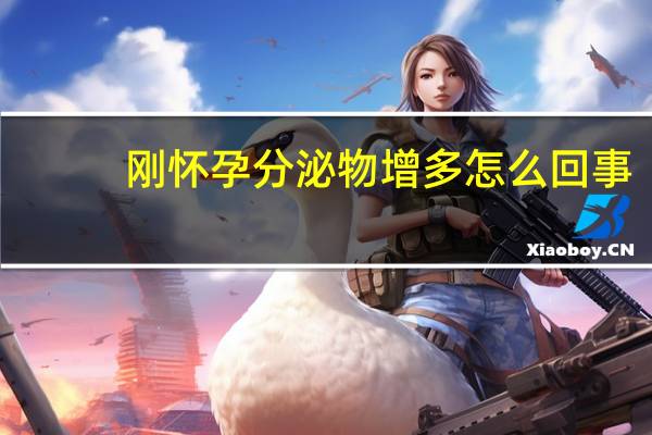 刚怀孕分泌物增多怎么回事（刚怀孕分泌物是怎样的）