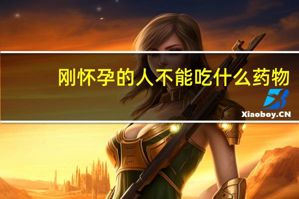 刚怀孕的人不能吃什么药物（刚怀孕的人不能吃什么）