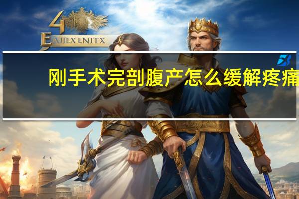 刚手术完剖腹产怎么缓解疼痛（刨腹产后遗症的症状有哪些）