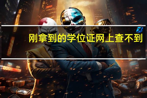 刚拿到的学位证网上查不到