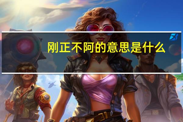 刚正不阿的意思是什么(最佳答案)（刚正不阿的意思是什么）