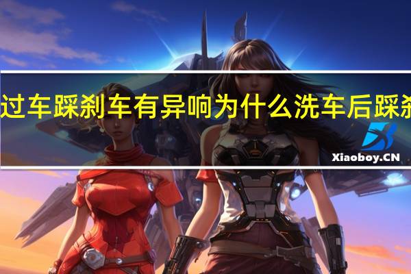 刚洗过车踩刹车有异响 为什么洗车后踩刹车有异响