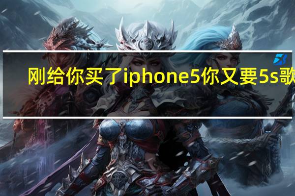 刚给你买了iphone5你又要5s歌词（iphone5国行报价）