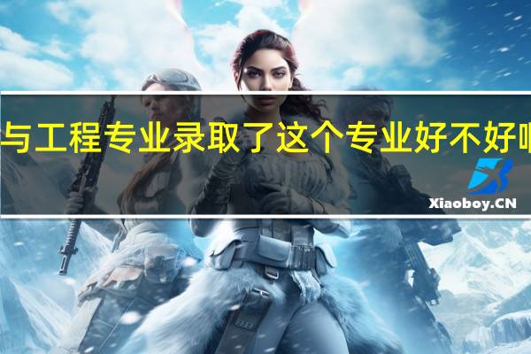 刚被大连理工大学的环境科学与工程专业录取了 这个专业好不好啊 课程难度怎样 毕业后的就业情况和