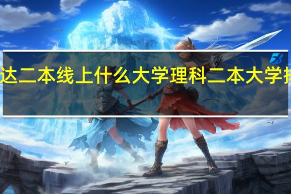 刚达二本线上什么大学理科 二本大学排名理科