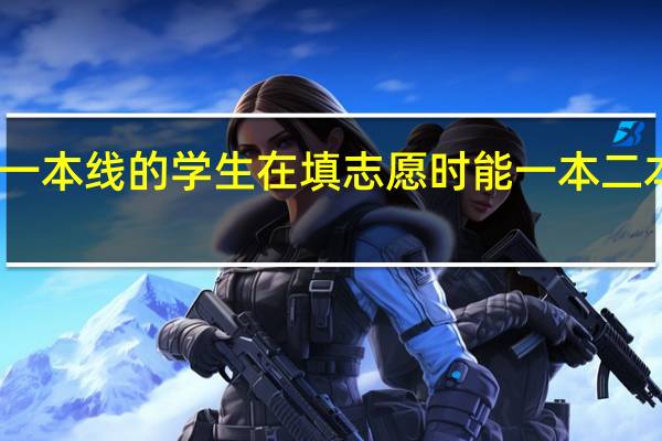 刚过一本线的学生在填志愿时能一本二本同时报吗