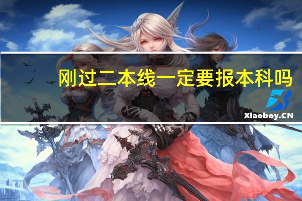 刚过二本线一定要报本科吗