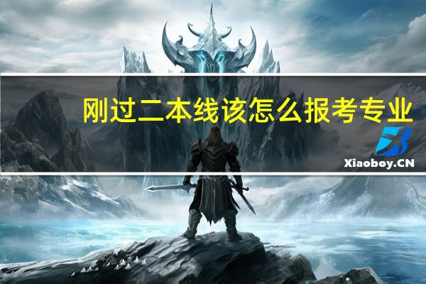 刚过二本线该怎么报考专业