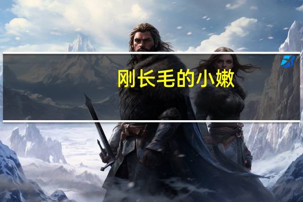刚长毛的小嫩（刚长毛的初一女生嫩）