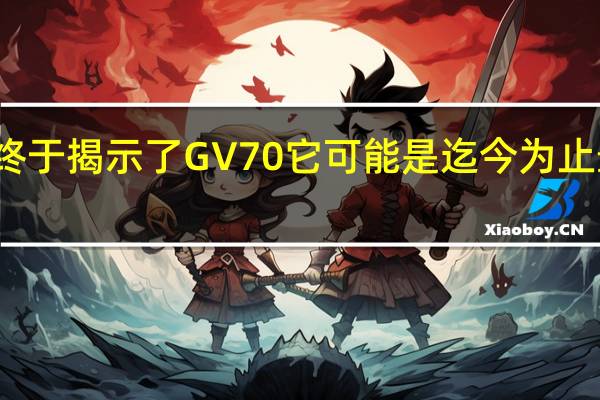创世纪终于揭示了GV70 它可能是迄今为止最重要的型号