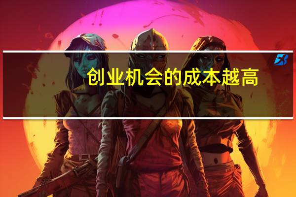 创业机会的成本越高,创业越容易成功?