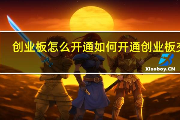 创业板怎么开通 如何开通创业板交易