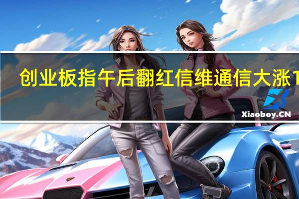 创业板指午后翻红 信维通信大涨12%