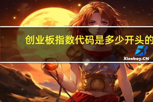 创业板指数代码是多少开头的（创业板指数代码是多少）
