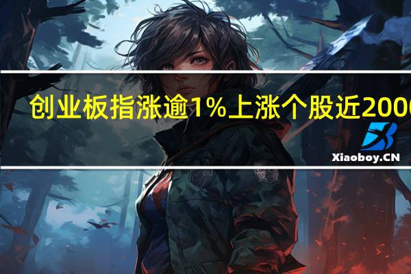 创业板指涨逾1% 上涨个股近2000只