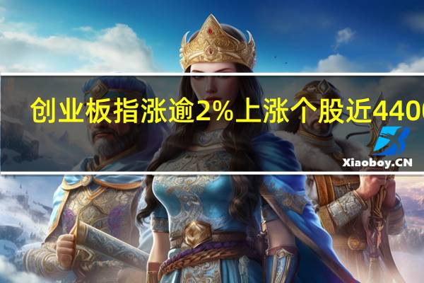 创业板指涨逾2% 上涨个股近4400只