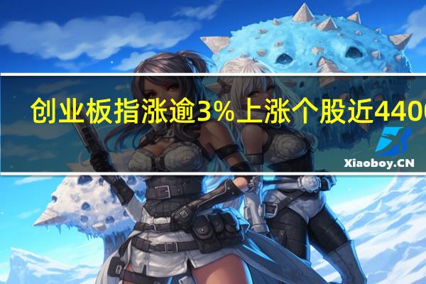 创业板指涨逾3% 上涨个股近4400只