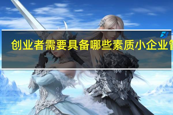 创业者需要具备哪些素质小企业管理（创业者需要具备哪些素质）