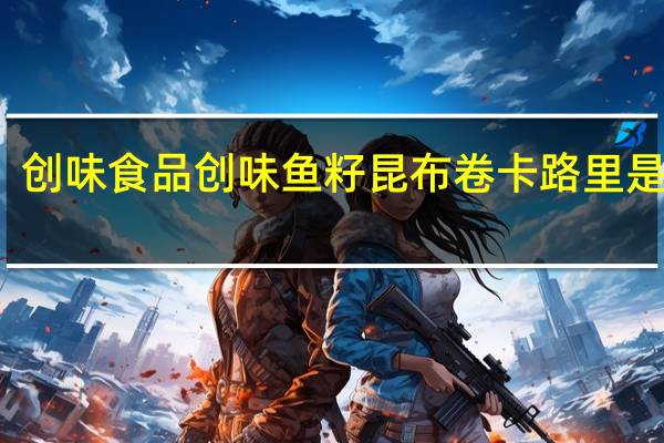 创味食品 创味鱼籽昆布卷卡路里是多少