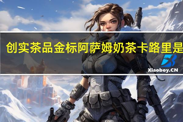 创实茶品 金标阿萨姆奶茶卡路里是多少