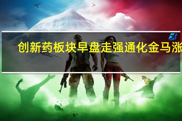 创新药板块早盘走强 通化金马涨停