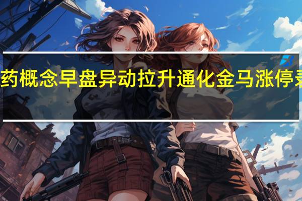 创新药概念早盘异动拉升 通化金马涨停录得六连板