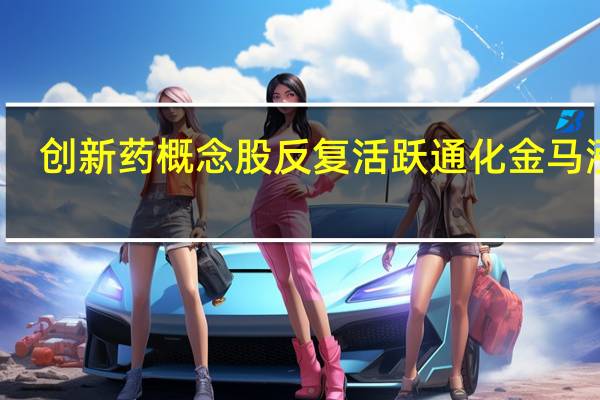 创新药概念股反复活跃 通化金马涨停