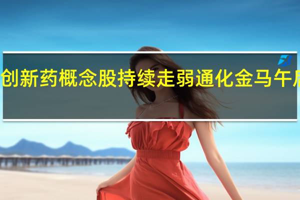 创新药概念股持续走弱 通化金马午后跌停