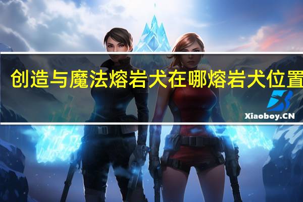 创造与魔法熔岩犬在哪 熔岩犬位置介绍