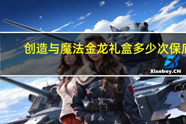 创造与魔法金龙礼盒多少次保底