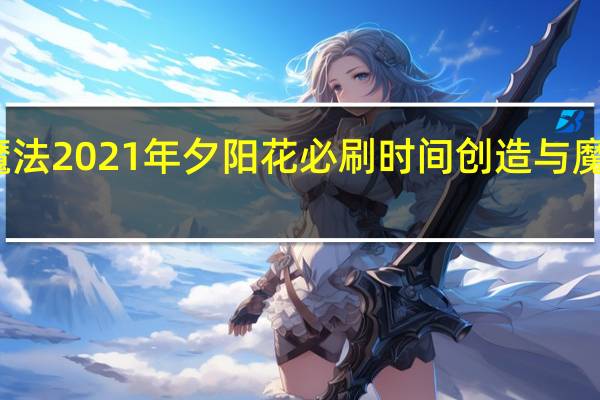 创造与魔法2021年夕阳花必刷时间 创造与魔法夕阳花位置