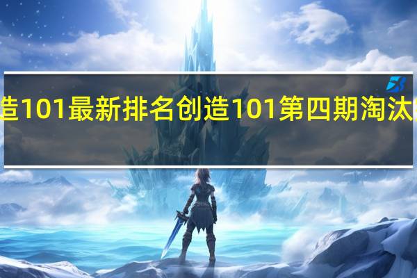 创造101最新排名 创造101第四期淘汰完整名单