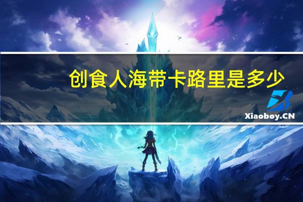 创食人 海带卡路里是多少