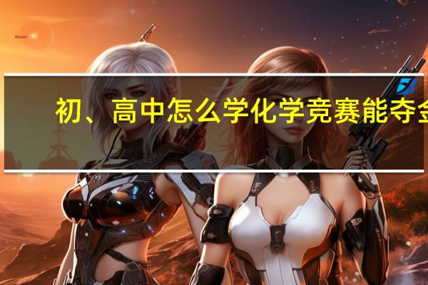 初、高中怎么学化学竞赛能夺金