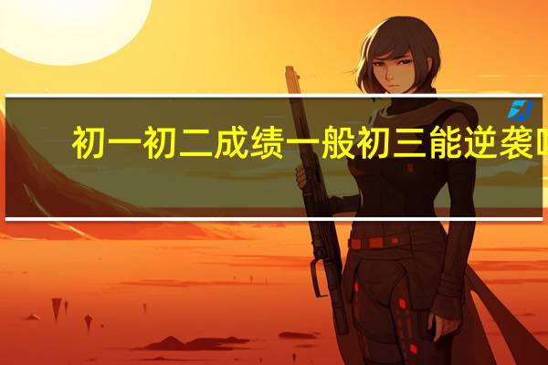 初一初二成绩一般初三能逆袭吗