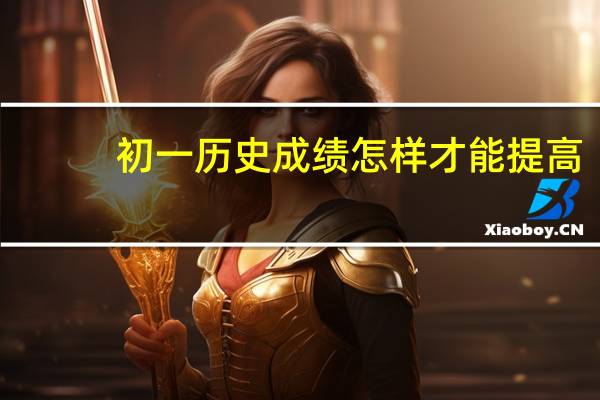 初一历史成绩怎样才能提高