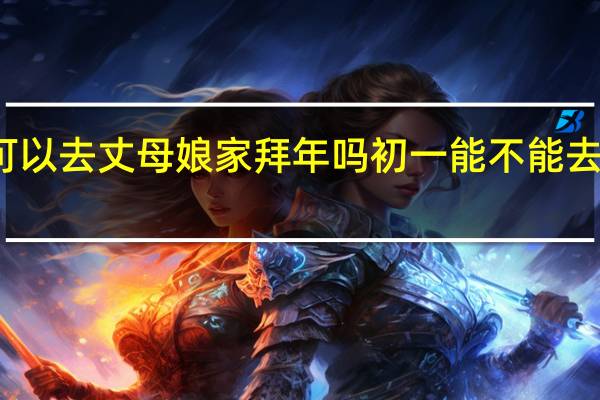 初一可以去丈母娘家拜年吗 初一能不能去别人家拜年