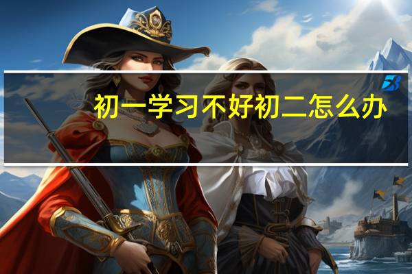 初一学习不好初二怎么办