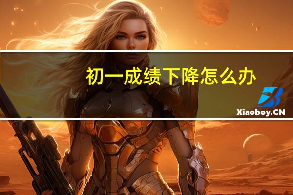 初一成绩下降怎么办