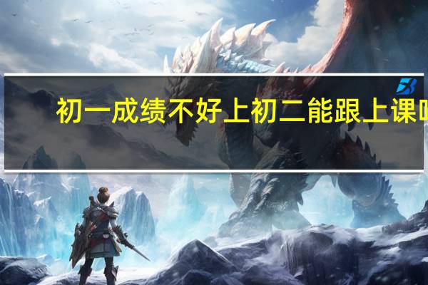 初一成绩不好上初二能跟上课吗