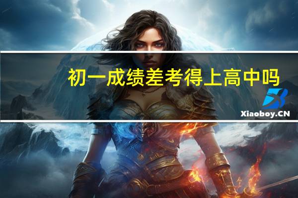 初一成绩差考得上高中吗