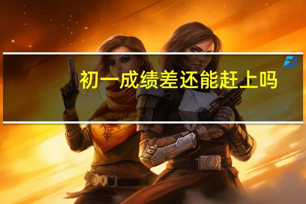 初一成绩差还能赶上吗