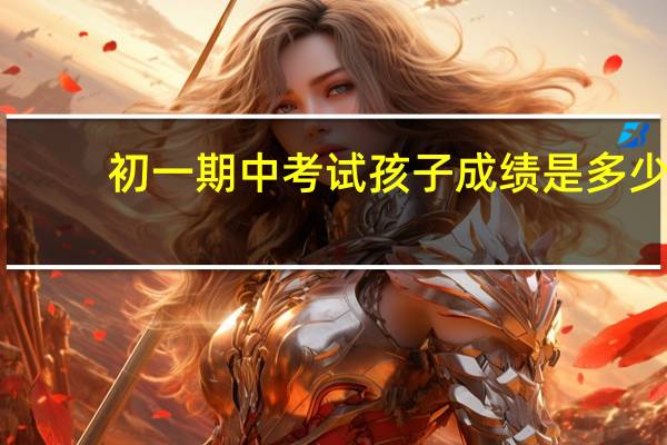 初一期中考试孩子成绩是多少