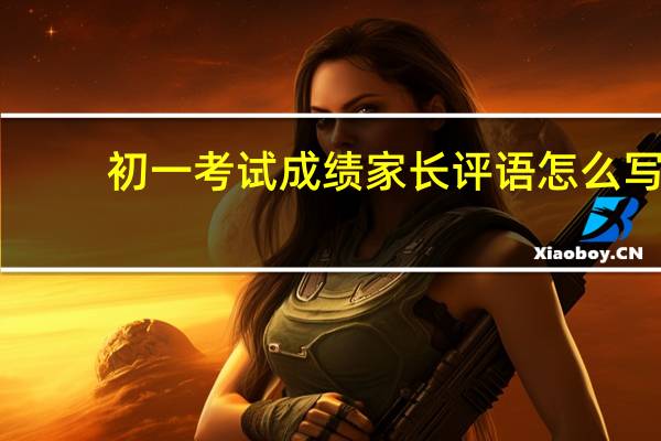初一考试成绩家长评语怎么写