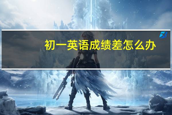 初一英语成绩差怎么办