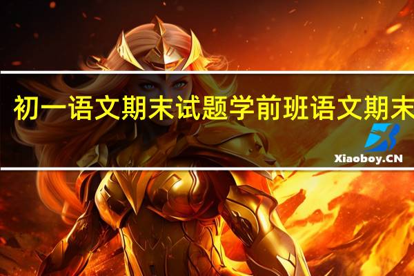 初一语文期末试题 学前班语文期末试卷