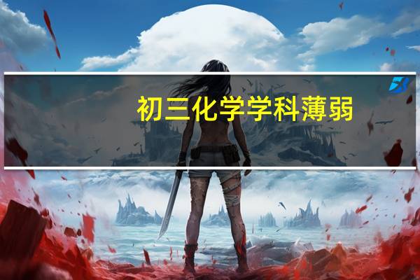 初三化学学科薄弱，有什么好方法可以推荐