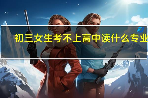 初三女生考不上高中读什么专业好