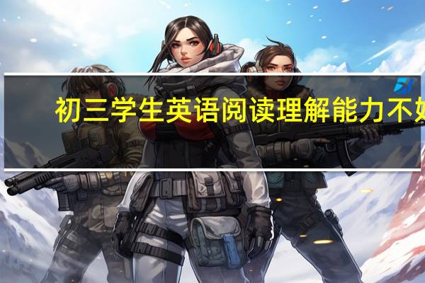 初三学生英语阅读理解能力不好，怎样才能提高